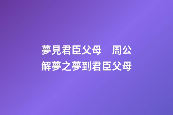 夢見君臣父母　周公解夢之夢到君臣父母